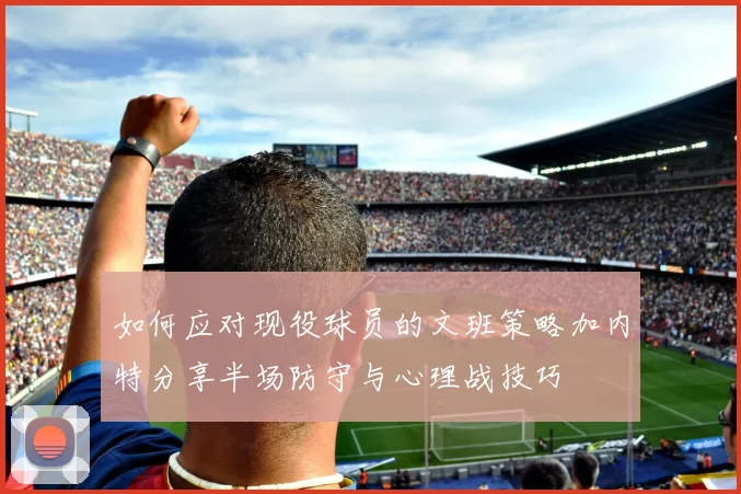 如何应对现役球员的文班策略加内特分享半场防守与心理战技巧
