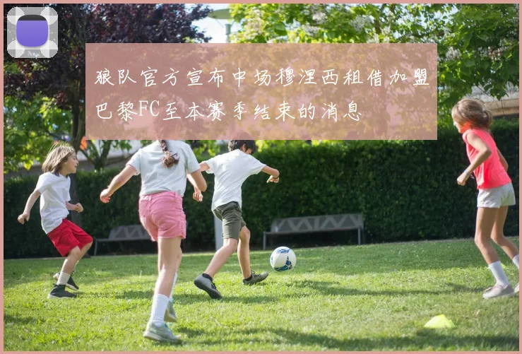 狼队官方宣布中场穆涅西租借加盟巴黎FC至本赛季结束的消息