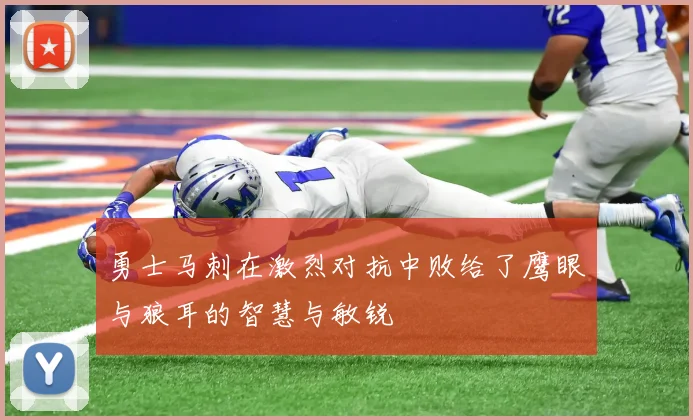 勇士马刺在激烈对抗中败给了鹰眼与狼耳的智慧与敏锐