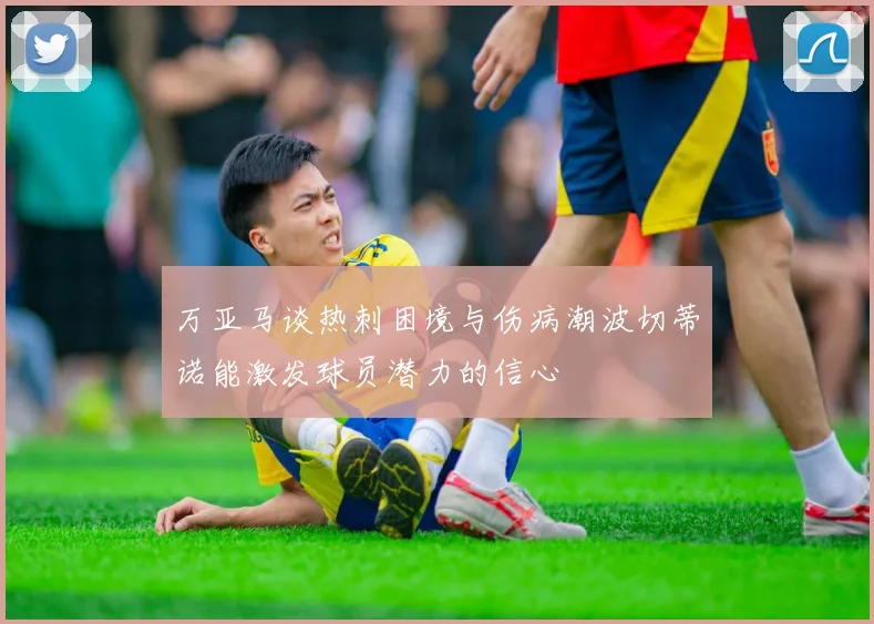 万亚马谈热刺困境与伤病潮波切蒂诺能激发球员潜力的信心