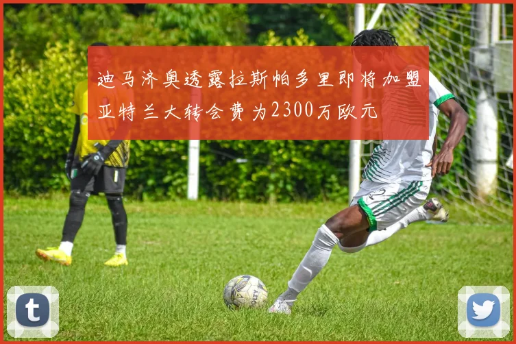 迪马济奥透露拉斯帕多里即将加盟亚特兰大转会费为2300万欧元