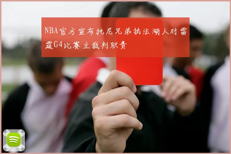 NBA官方宣布托尼兄弟执法湖人对雷霆G4比赛主裁判职责